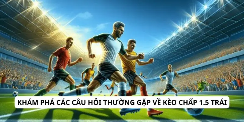 Kèo chấp 1.5 trái là gì? Hướng dẫn cách tính và mẹo cược hiệu quả 3 Khám phá các câu hỏi thường gặp về kèo chấp 1.5 trái